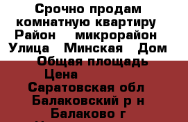 Срочно продам 1комнатную квартиру › Район ­ 3микрорайон › Улица ­ Минская › Дом ­ 10 › Общая площадь ­ 30 › Цена ­ 1 030 000 - Саратовская обл., Балаковский р-н, Балаково г. Недвижимость » Квартиры продажа   . Саратовская обл.